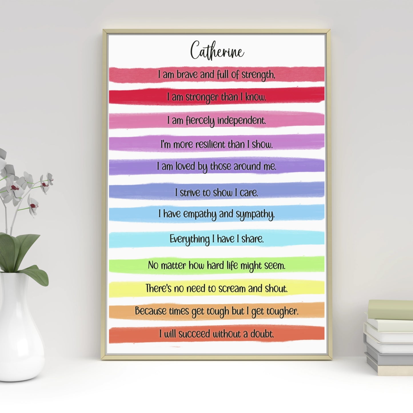 A personalised print with a gorgeous bright rainbow stripe design and an uplifting, motivational verse that reads:
"I am brave and full of strength.

I am stronger than I know.

I am fiercely independent.

I'm more resilient than I show.

I am loved by those around me.

I strive to show I care.

I have empathy and sympathy.

Everything I have I share.

No matter how hard life might seem.

There's no need to scream and shout.

Because times get tough but I get tougher.

I will succeed without a doubt."