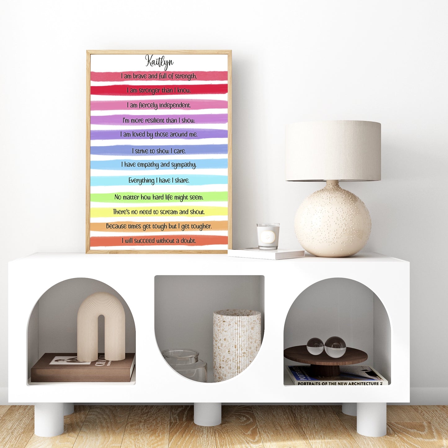 A personalised print with a gorgeous bright rainbow stripe design and an uplifting, motivational verse that reads:
"I am brave and full of strength.

I am stronger than I know.

I am fiercely independent.

I'm more resilient than I show.

I am loved by those around me.

I strive to show I care.

I have empathy and sympathy.

Everything I have I share.

No matter how hard life might seem.

There's no need to scream and shout.

Because times get tough but I get tougher.

I will succeed without a doubt."