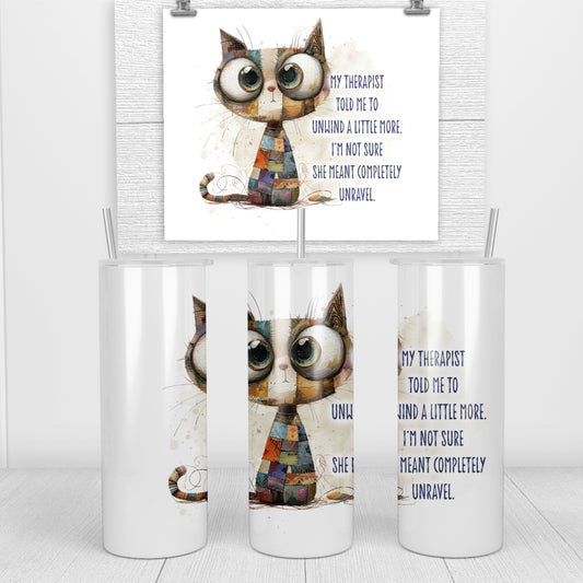 20oz skinny tumbler featuring a quirky patchwork cat and the words: 'My therapist told me to unwind a little more. I'm not sure she meant completely unravel'