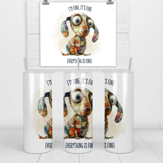 20oz skinny tumbler featuring a quirky patchwork dog and the text:  "I'm fine, It's fine, everything is fine" 