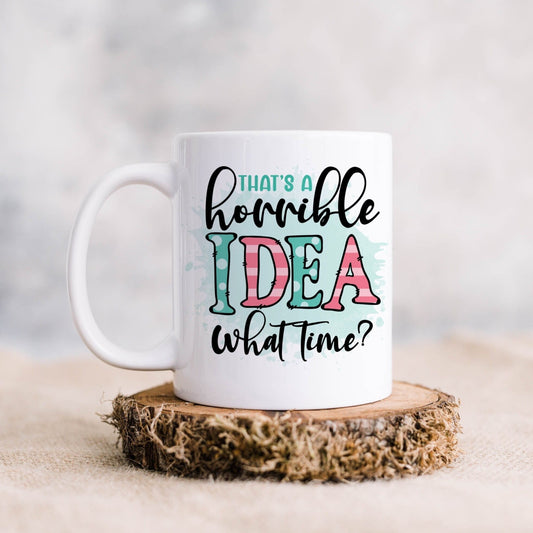 Sarcastic printed mug. Text reads 'That's a horrible idea, what time?'
